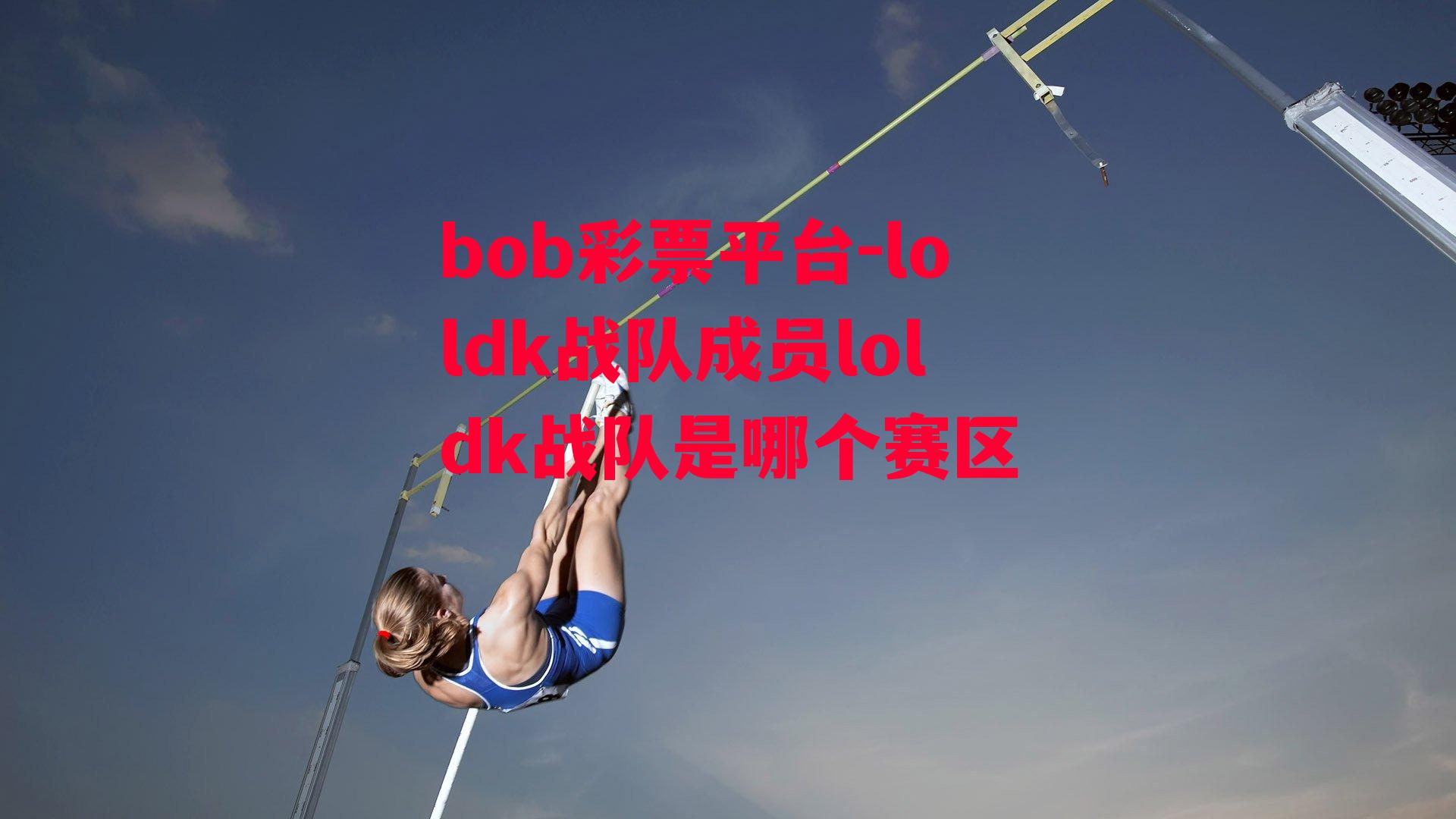 bob彩票平台-loldk战队成员loldk战队是哪个赛区