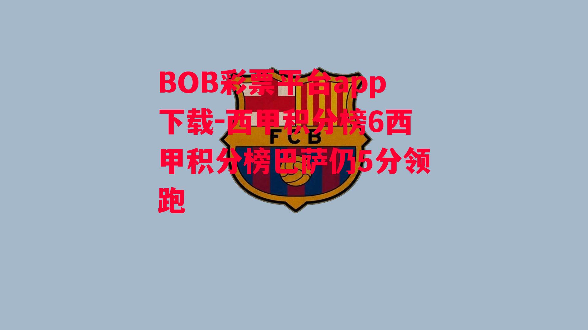 BOB彩票平台app下载-西甲积分榜6西甲积分榜巴萨仍5分领跑